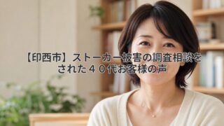 【印西市】ストーカー被害の調査相談をされた４０代お客様の声