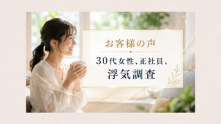 お客様の声（30代女性・正社員／浮気調査）