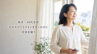 柏市・40代女性|夫のスマートフォンをきっかけに浮気を疑う