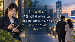 【不倫調査】千葉で証拠を残すには?調査開始前に知っておきたい成功につながる考え方